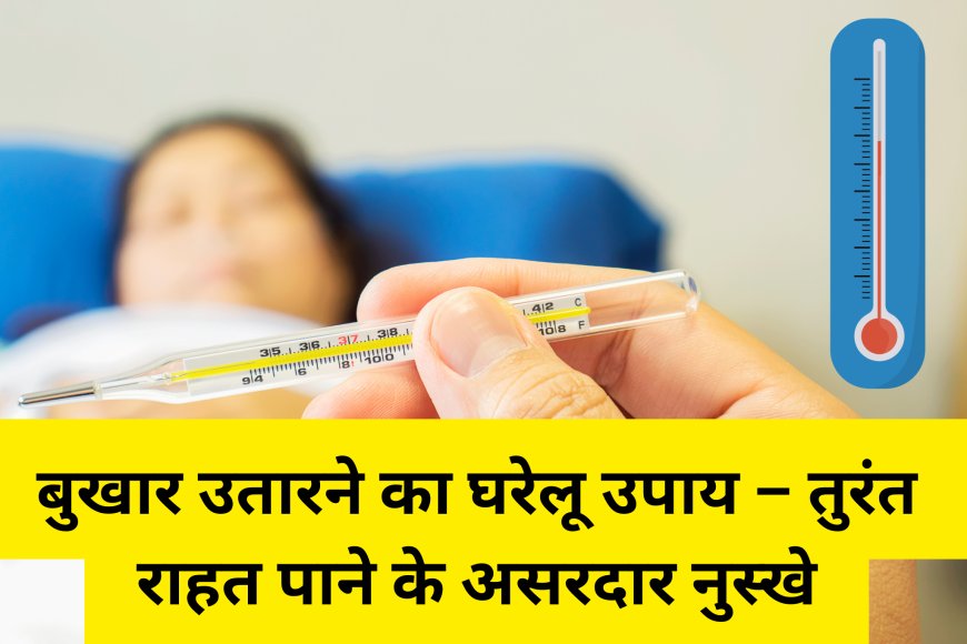 बुखार उतारने का घरेलू उपाय – तुरंत राहत पाने के असरदार नुस्खे